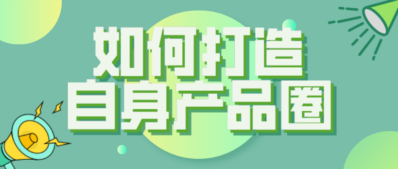 內容賦能新消費概念get，如何打造自身產品圈子？